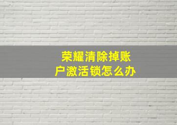 荣耀清除掉账户激活锁怎么办