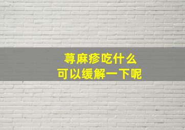 荨麻疹吃什么可以缓解一下呢