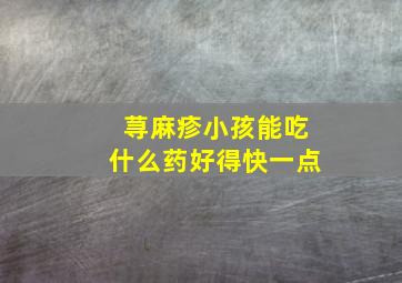 荨麻疹小孩能吃什么药好得快一点