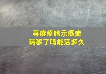 荨麻疹暗示癌症转移了吗能活多久