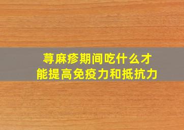 荨麻疹期间吃什么才能提高免疫力和抵抗力