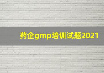 药企gmp培训试题2021