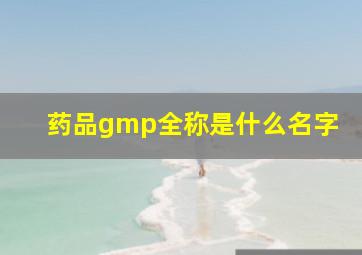 药品gmp全称是什么名字