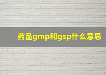 药品gmp和gsp什么意思