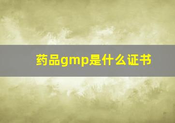 药品gmp是什么证书