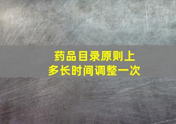 药品目录原则上多长时间调整一次