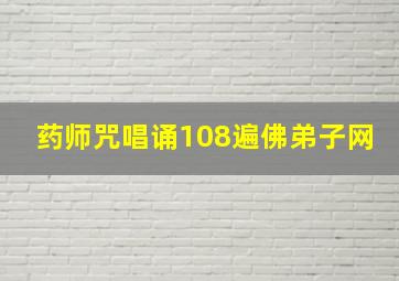 药师咒唱诵108遍佛弟子网