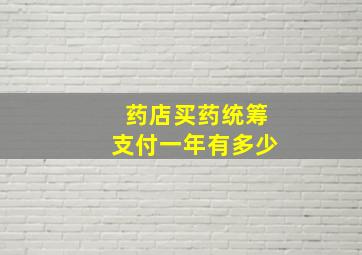 药店买药统筹支付一年有多少