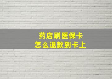 药店刷医保卡怎么退款到卡上