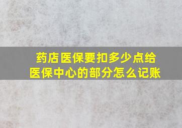 药店医保要扣多少点给医保中心的部分怎么记账