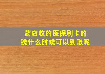 药店收的医保刷卡的钱什么时候可以到账呢