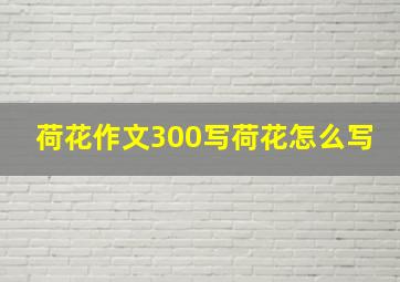 荷花作文300写荷花怎么写