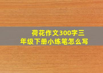 荷花作文300字三年级下册小练笔怎么写