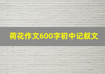 荷花作文600字初中记叙文