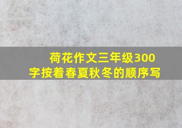 荷花作文三年级300字按着春夏秋冬的顺序写