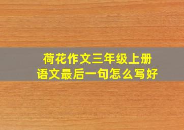 荷花作文三年级上册语文最后一句怎么写好