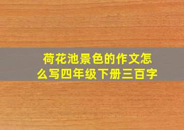 荷花池景色的作文怎么写四年级下册三百字