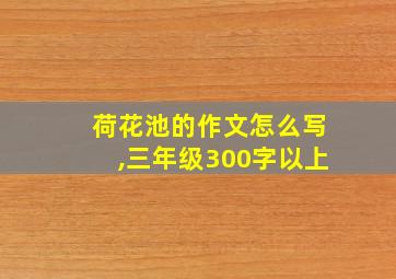 荷花池的作文怎么写,三年级300字以上