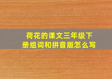 荷花的课文三年级下册组词和拼音版怎么写