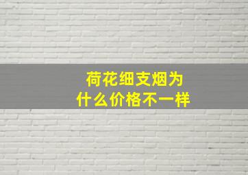 荷花细支烟为什么价格不一样