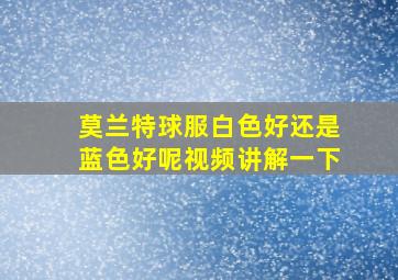 莫兰特球服白色好还是蓝色好呢视频讲解一下