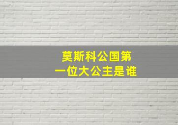 莫斯科公国第一位大公主是谁