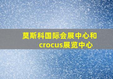 莫斯科国际会展中心和crocus展览中心