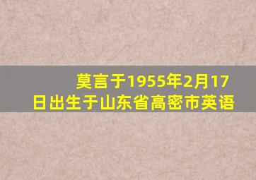 莫言于1955年2月17日出生于山东省高密市英语