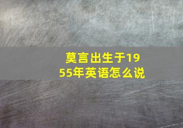 莫言出生于1955年英语怎么说