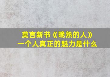 莫言新书《晚熟的人》一个人真正的魅力是什么