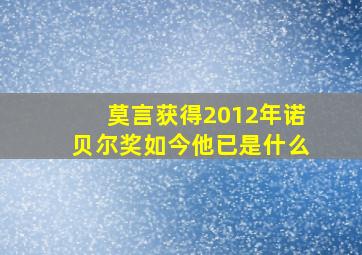 莫言获得2012年诺贝尔奖如今他已是什么