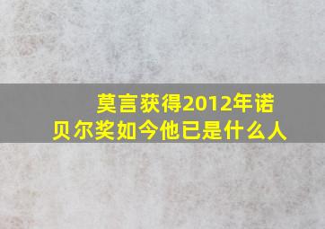 莫言获得2012年诺贝尔奖如今他已是什么人