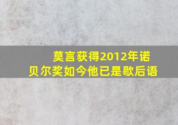 莫言获得2012年诺贝尔奖如今他已是歇后语