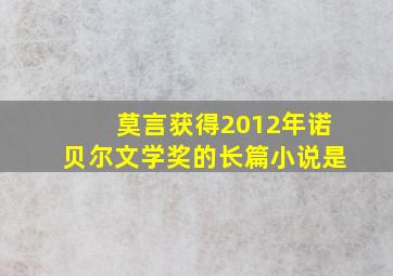 莫言获得2012年诺贝尔文学奖的长篇小说是