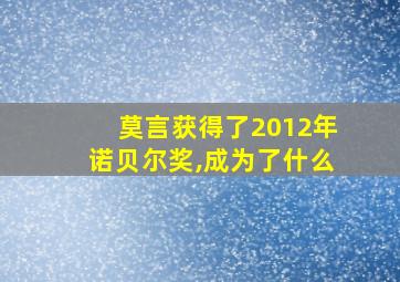 莫言获得了2012年诺贝尔奖,成为了什么