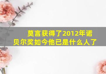 莫言获得了2012年诺贝尔奖如今他已是什么人了