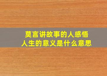 莫言讲故事的人感悟人生的意义是什么意思