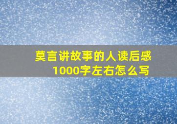 莫言讲故事的人读后感1000字左右怎么写