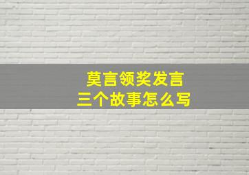 莫言领奖发言三个故事怎么写