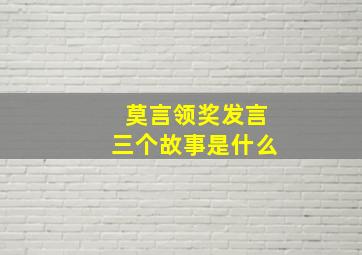 莫言领奖发言三个故事是什么