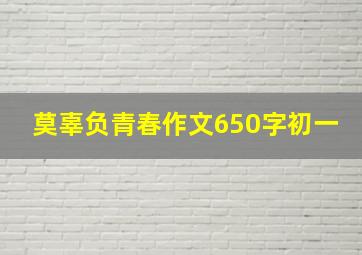 莫辜负青春作文650字初一