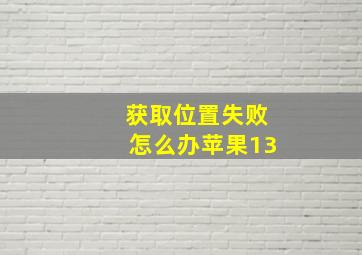 获取位置失败怎么办苹果13