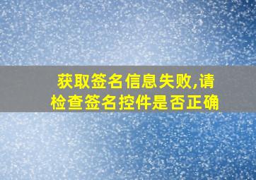 获取签名信息失败,请检查签名控件是否正确