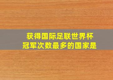 获得国际足联世界杯冠军次数最多的国家是