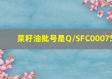 菜籽油批号是Q/SFC00075