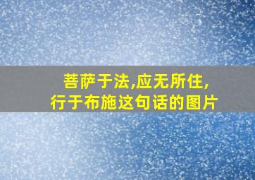 菩萨于法,应无所住,行于布施这句话的图片