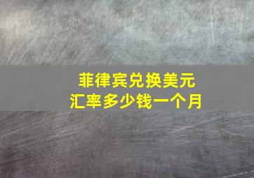 菲律宾兑换美元汇率多少钱一个月