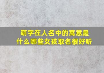 萌字在人名中的寓意是什么哪些女孩取名很好听