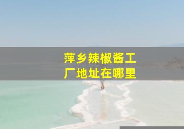 萍乡辣椒酱工厂地址在哪里