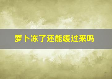 萝卜冻了还能缓过来吗